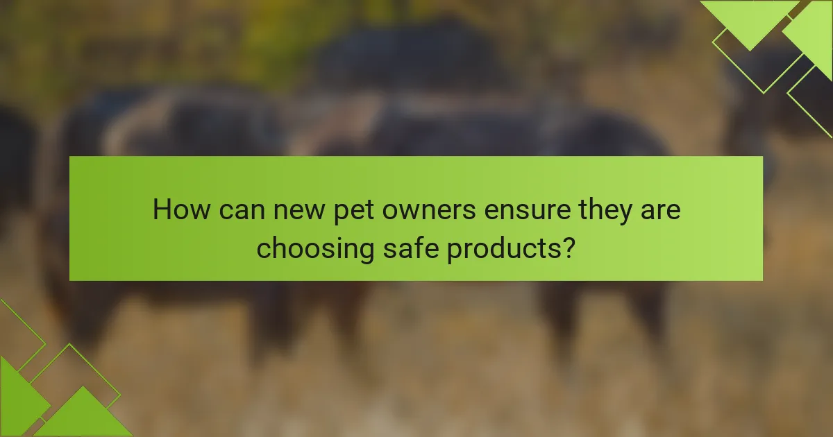 How can new pet owners ensure they are choosing safe products?