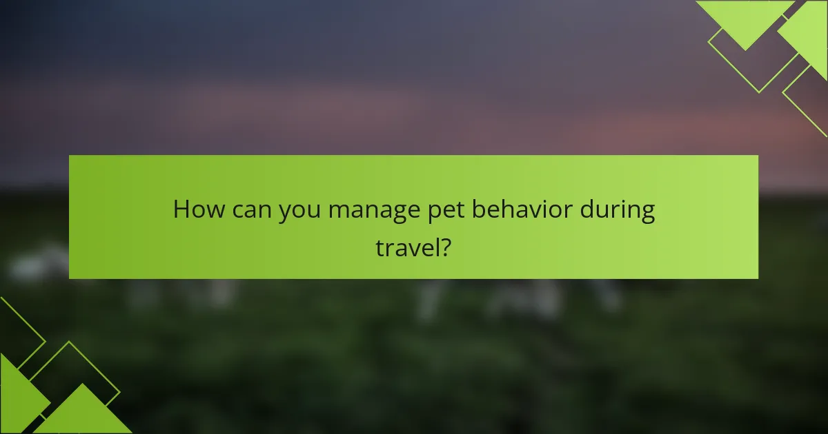 How can you manage pet behavior during travel?