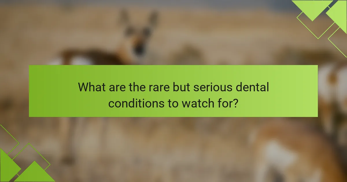 What are the rare but serious dental conditions to watch for?