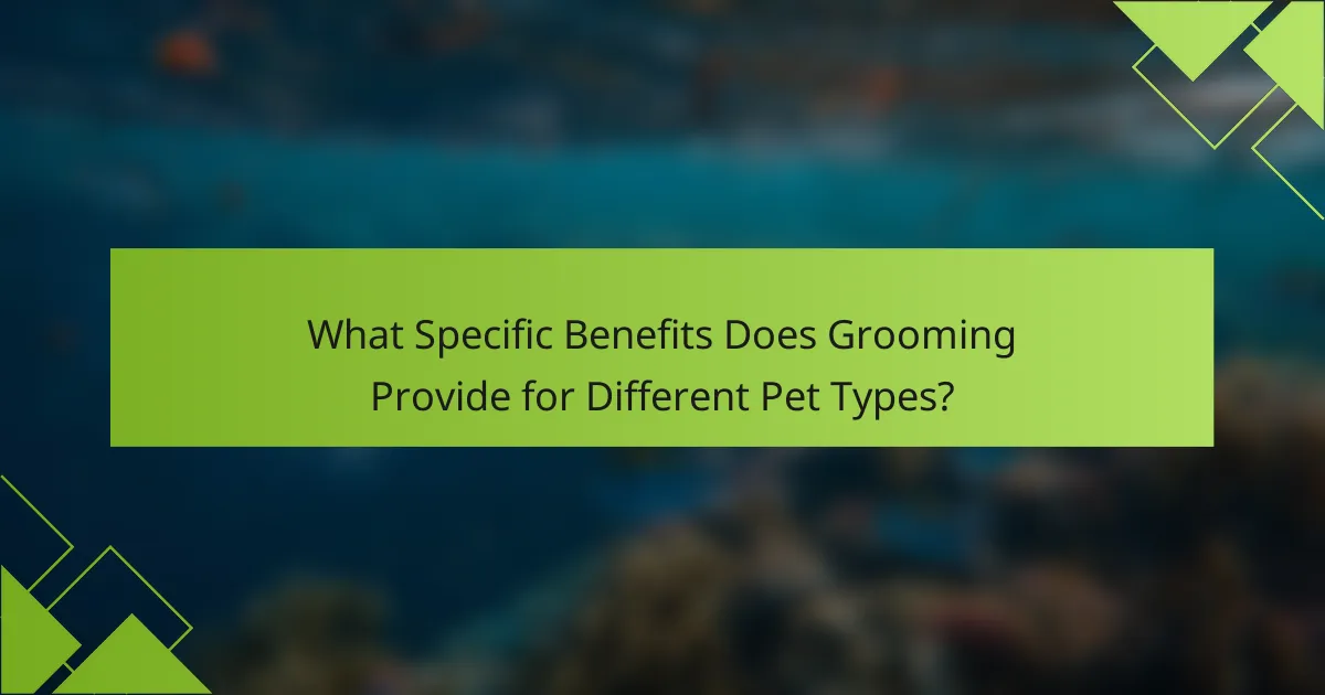 What Specific Benefits Does Grooming Provide for Different Pet Types?