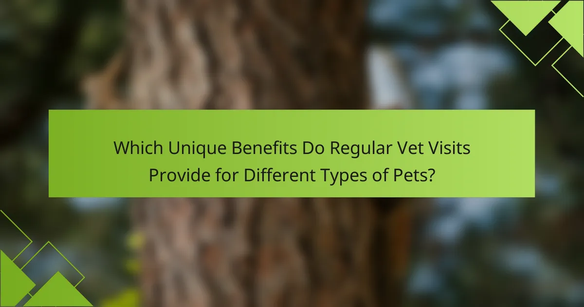 Which Unique Benefits Do Regular Vet Visits Provide for Different Types of Pets?